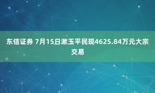 东信证券 7月15日漱玉平民现4625.84万元大宗交易