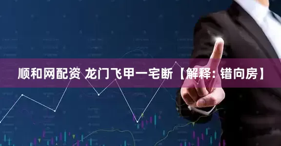 顺和网配资 龙门飞甲一宅断【解释: 错向房】