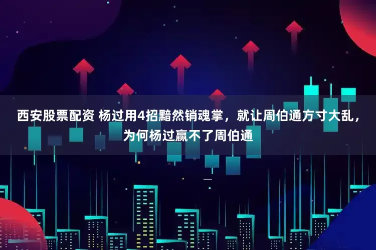 西安股票配资 杨过用4招黯然销魂掌，就让周伯通方寸大乱，为何杨过赢不了周伯通